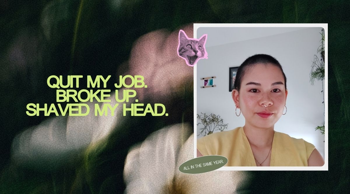 I quit a six-figure career, ended a long term relationship and shaved my head.